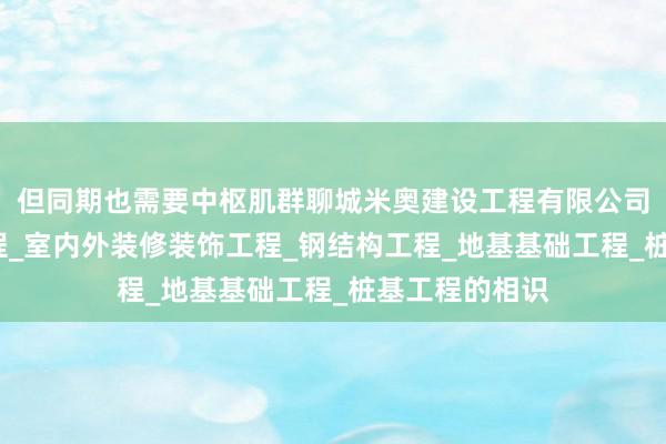 但同期也需要中枢肌群聊城米奥建设工程有限公司_房屋建设工程_室内外装修装饰工程_钢结构工程_地基基础工程_桩基工程的相识